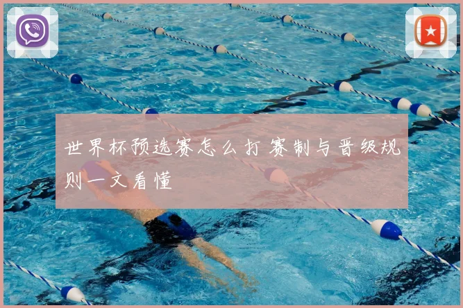 世界杯预选赛怎么打 赛制与晋级规则一文看懂
