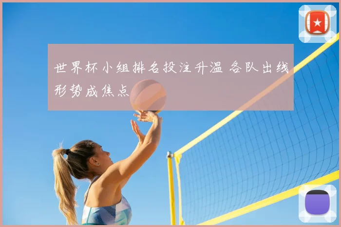 世界杯小组排名投注升温 各队出线形势成焦点