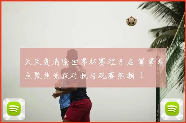 天天爱消除世界杯赛程开启 赛事看点聚焦竞技对抗与观赛热潮_1