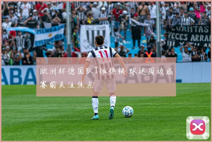 欧洲杯德国队T恤热销 球迷周边成赛前关注焦点