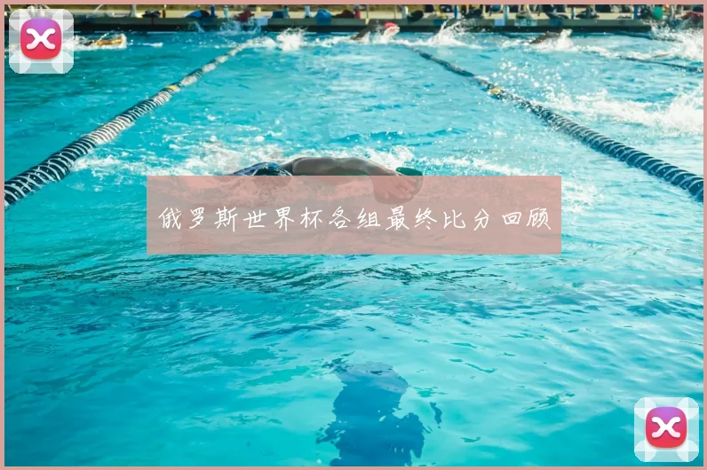 俄罗斯世界杯各组最终比分回顾