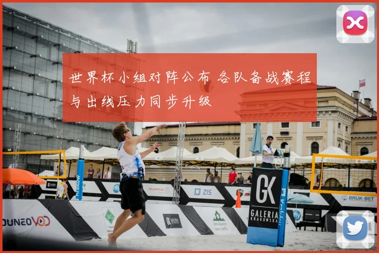 世界杯小组对阵公布 各队备战赛程与出线压力同步升级