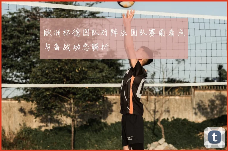 欧洲杯德国队对阵法国队赛前看点与备战动态解析