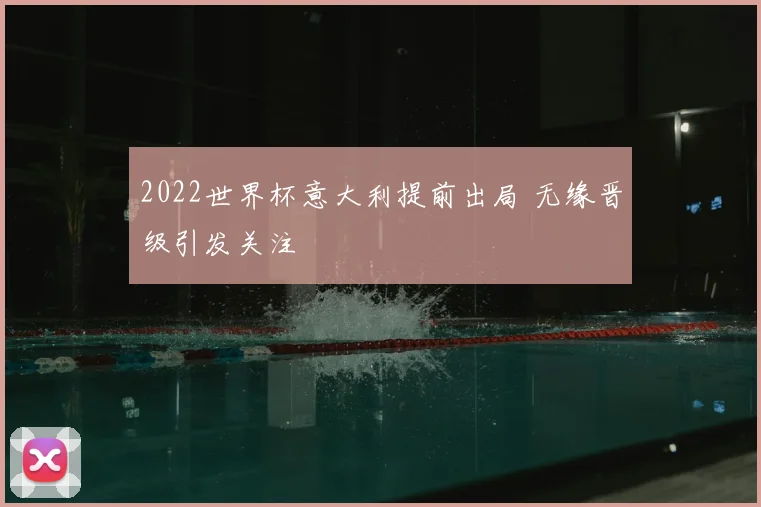 2022世界杯意大利提前出局 无缘晋级引发关注