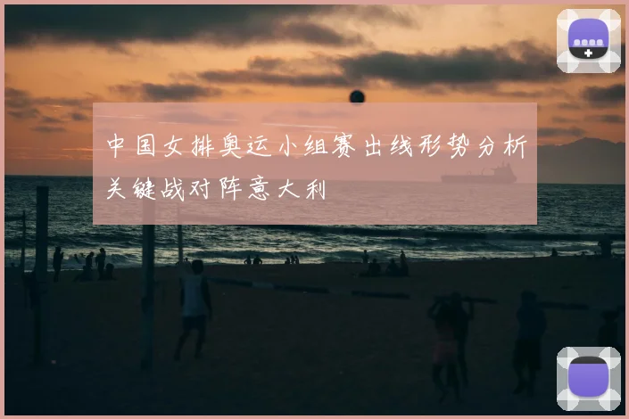 中国女排奥运小组赛出线形势分析关键战对阵意大利
