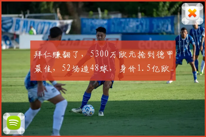 拜仁赚翻了，5300万欧元抢到德甲最佳，52场造48球，身价1.5亿欧_奥利塞_本赛季_欧冠