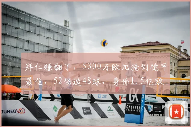 拜仁赚翻了,5300万欧元抢到德甲最佳,52场造48球,身价1.5亿欧_奥利塞_本赛季_欧冠