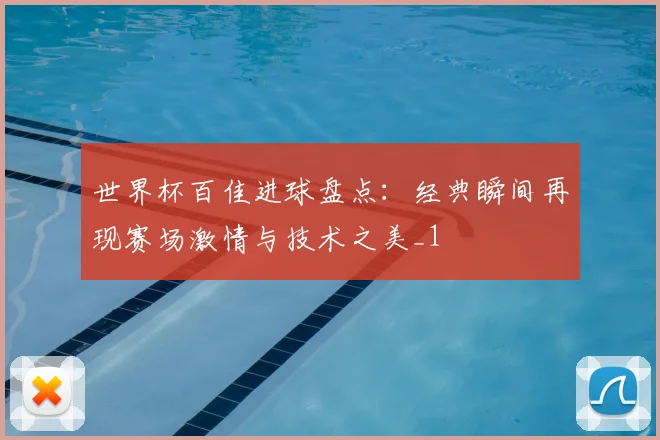 世界杯百佳进球盘点:经典瞬间再现赛场激情与技术之美_1