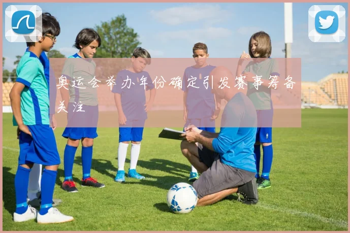 奥运会举办年份确定引发赛事筹备关注