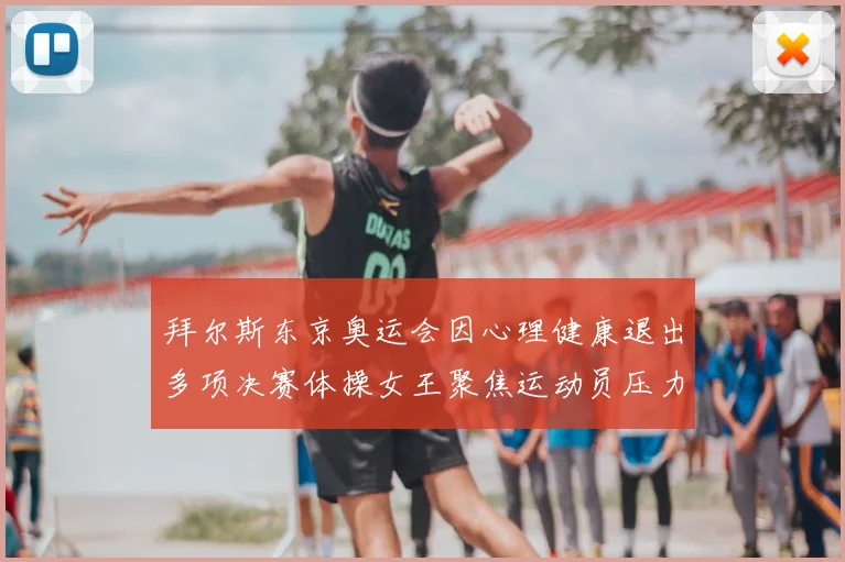拜尔斯东京奥运会因心理健康退出多项决赛体操女王聚焦运动员压力