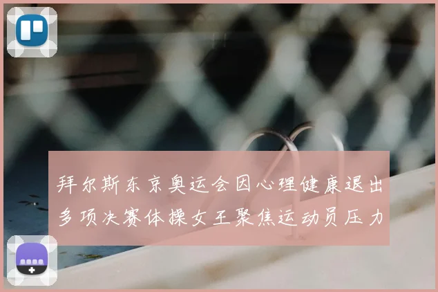 拜尔斯东京奥运会因心理健康退出多项决赛体操女王聚焦运动员压力
