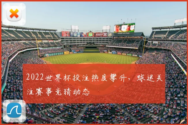 2022世界杯投注热度攀升，球迷关注赛事竞猜动态