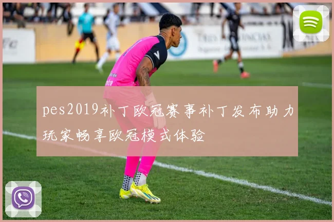 pes2019补丁欧冠赛事补丁发布助力玩家畅享欧冠模式体验
