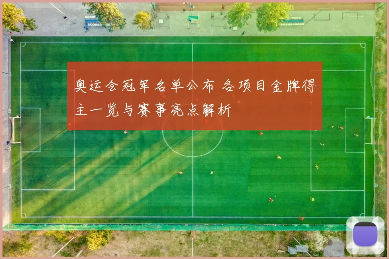 奥运会冠军名单公布 各项目金牌得主一览与赛事亮点解析