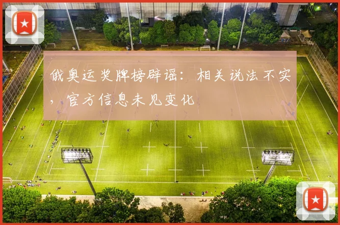 俄奥运奖牌榜辟谣:相关说法不实,官方信息未见变化
